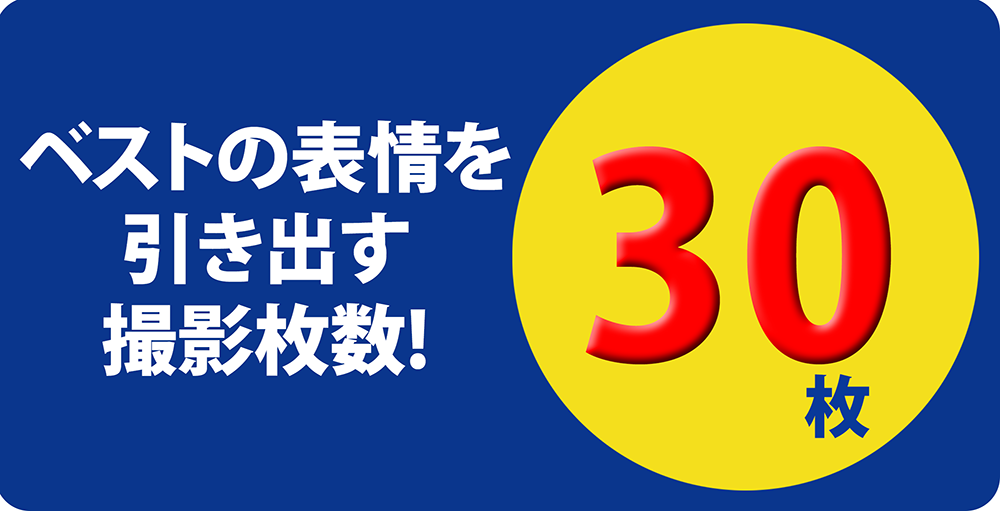 ベストの表情を 引き出す 撮影枚数!30枚